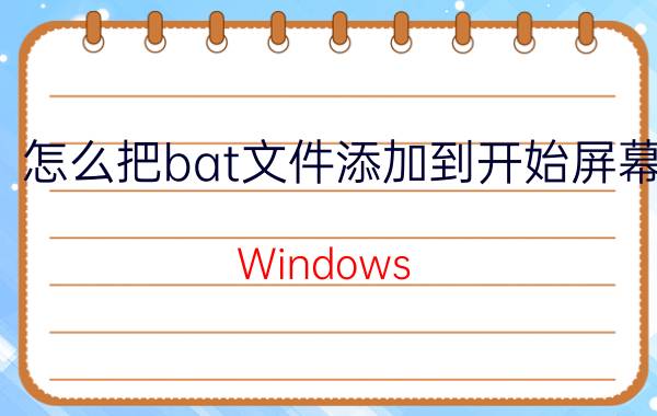 怎么把bat文件添加到开始屏幕 Windows 10开始屏幕